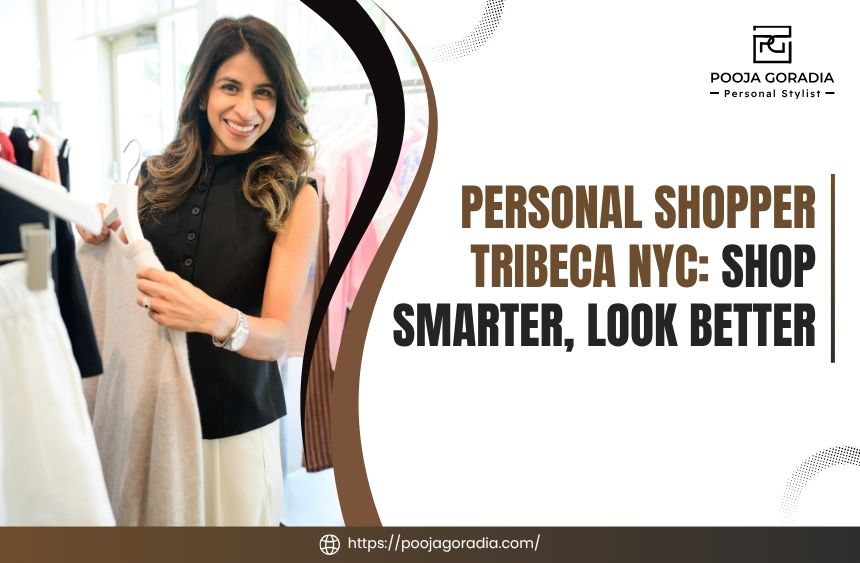 Personal Shopper Tribeca NYC_ Shop Smarter, Look Better - Pooja Goradia