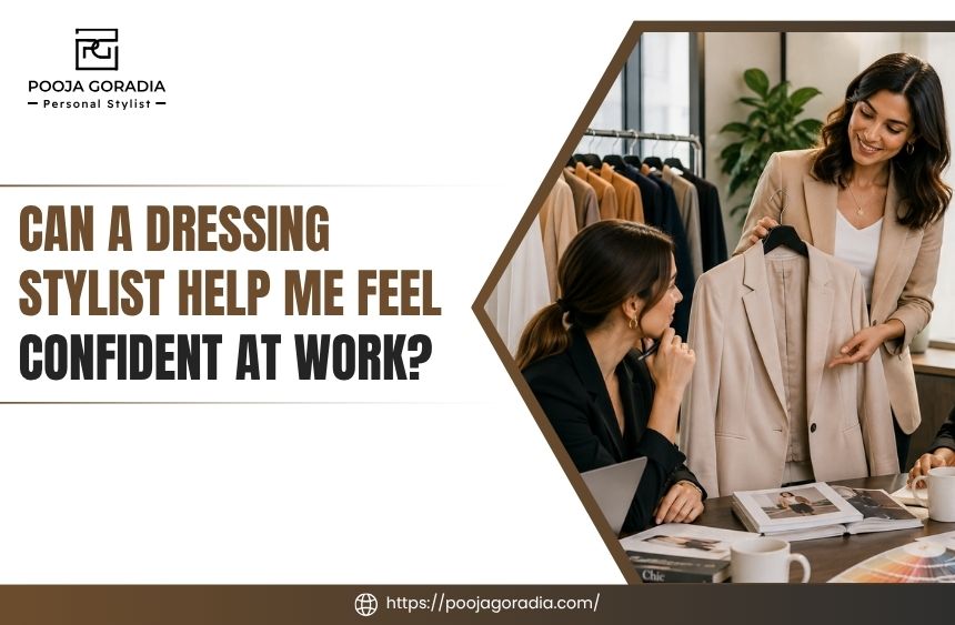 Can a Dressing Stylist Help Me Feel Confident at Work? - Pooja Goradia Personal Stylist